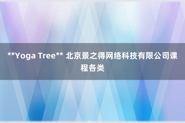 **Yoga Tree** 北京景之得网络科技有限公司课程各类