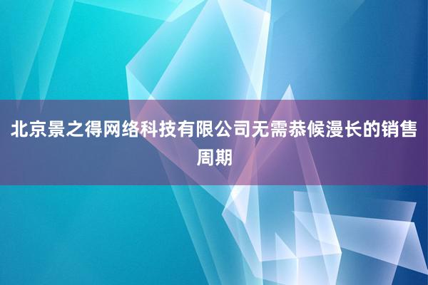 北京景之得网络科技有限公司无需恭候漫长的销售周期